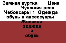 Зимняя куртка .  › Цена ­ 1 000 - Чувашия респ., Чебоксары г. Одежда, обувь и аксессуары » Женская одежда и обувь   . Чувашия респ.,Чебоксары г.